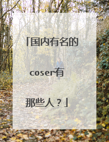 国内有名的coser有那些人？