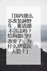 国内那么多改装越野车，难道都不违法吗？结构都已经改变了，为什么感觉没人管？