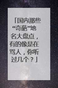 国内那些“奇葩”地名大盘点，有的像是在骂人，你听过几个？