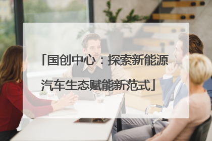 国创中心：探索新能源汽车生态赋能新范式