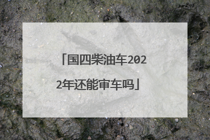 国四柴油车2022年还能审车吗
