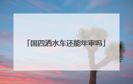 国四洒水车还能年审吗
