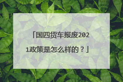 国四货车报废2021政策是怎么样的？
