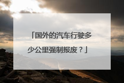 国外的汽车行驶多少公里强制报废？