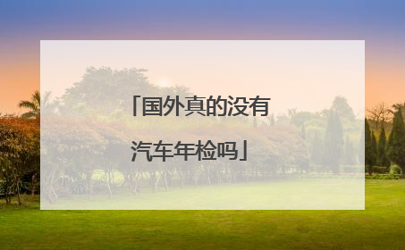 国外真的没有汽车年检吗