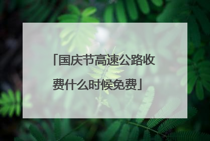 国庆节高速公路收费什么时候免费