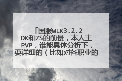 国服WLK3.2.2 DK和ZS的前景，本人主PVP，谁能具体分析下，要详细的（比如对各职业的插旗，JJC等情况）