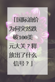 国际油价为何突然跌破100美元大关？释放出了什么信号？