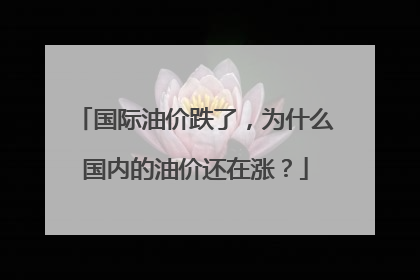 国际油价跌了，为什么国内的油价还在涨？