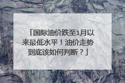 国际油价跌至1月以来最低水平！油价走势到底该如何判断？