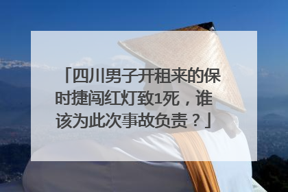 四川男子开租来的保时捷闯红灯致1死，谁该为此次事故负责？