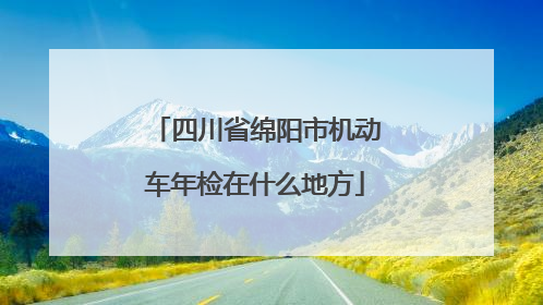 四川省绵阳市机动车年检在什么地方