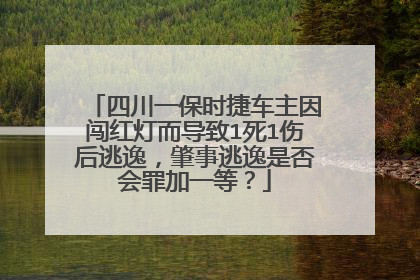 四川一保时捷车主因闯红灯而导致1死1伤后逃逸，肇事逃逸是否会罪加一等？