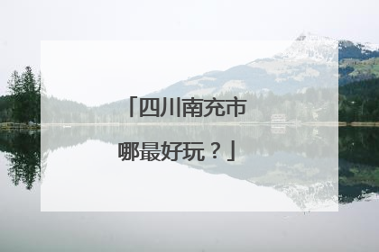 四川南充市哪最好玩？