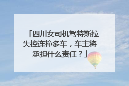 四川女司机驾特斯拉失控连撞多车，车主将承担什么责任？