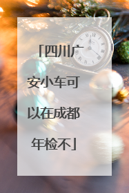 四川广安小车可以在成都年检不