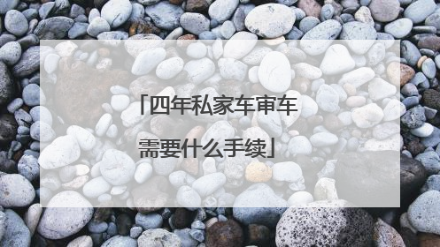 四年私家车审车需要什么手续