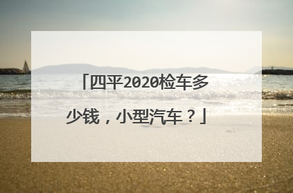 四平2020检车多少钱，小型汽车？