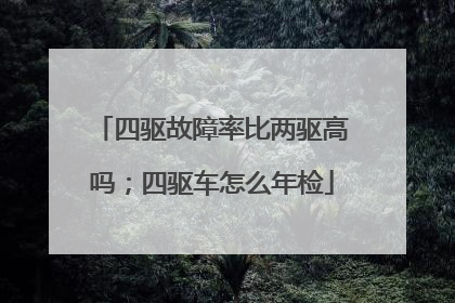 四驱故障率比两驱高吗；四驱车怎么年检