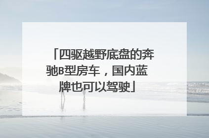 四驱越野底盘的奔驰B型房车，国内蓝牌也可以驾驶