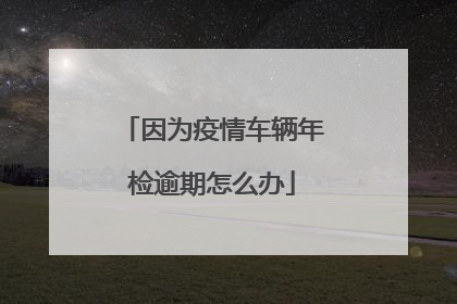 因为疫情车辆年检逾期怎么办