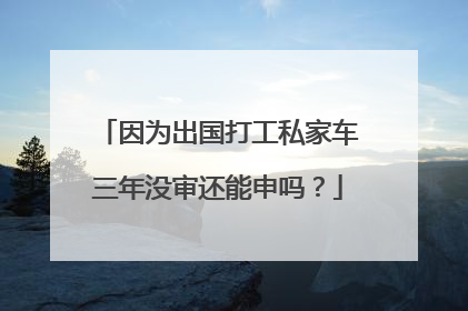 因为出国打工私家车三年没审还能申吗？
