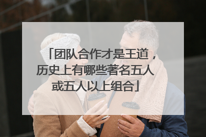 团队合作才是王道，历史上有哪些著名五人或五人以上组合