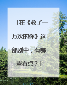 在《救了一万次的你》这部剧中，有哪些看点？