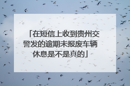 在短信上收到贵州交警发的逾期未报废车辆休息是不是真的