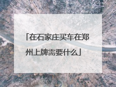在石家庄买车在郑州上牌需要什么
