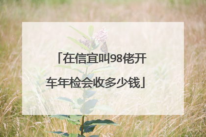 在信宜叫98佬开车年检会收多少钱