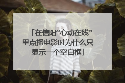 在信阳“心动在线”里点播电影时为什么只显示一个空白框