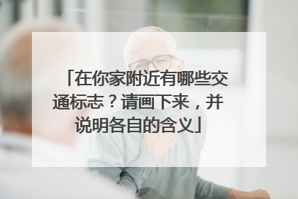 在你家附近有哪些交通标志？请画下来，并说明各自的含义
