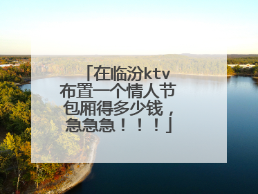 在临汾ktv布置一个情人节包厢得多少钱，急急急！！！