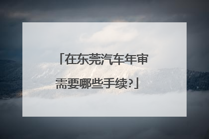 在东莞汽车年审需要哪些手续?