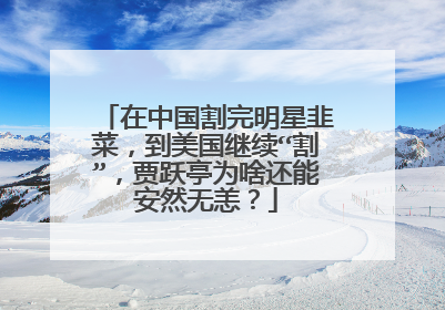 在中国割完明星韭菜，到美国继续“割”，贾跃亭为啥还能安然无恙？