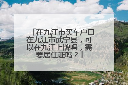 在九江市买车户口在九江市武宁县，可以在九江上牌吗，需要居住证吗？