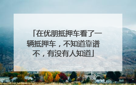 在优朋抵押车看了一辆抵押车，不知道靠谱不，有没有人知道