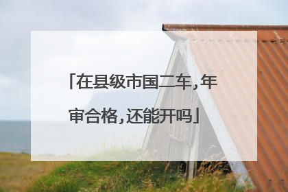在县级市国二车,年审合格,还能开吗