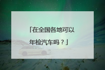 在全国各地可以年检汽车吗？