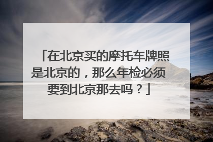 在北京买的摩托车牌照是北京的，那么年检必须要到北京那去吗？