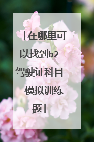 在哪里可以找到b2驾驶证科目一模拟训练题