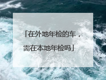 在外地年检的车，需在本地年检吗