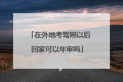 在外地考驾照以后回家可以年审吗