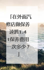 在外面汽修店做保养速腾1.4t保养费用一次多少？