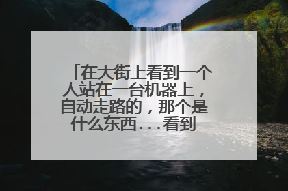 在大街上看到一个人站在一台机器上，自动走路的，那个是什么东西...看到挺多年轻人在玩