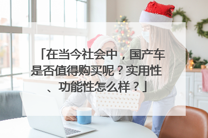 在当今社会中，国产车是否值得购买呢？实用性、功能性怎么样？