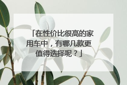 在性价比很高的家用车中，有哪几款更值得选择呢？