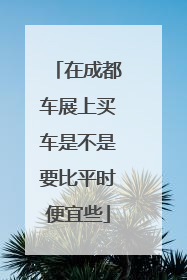 在成都车展上买车是不是要比平时便宜些