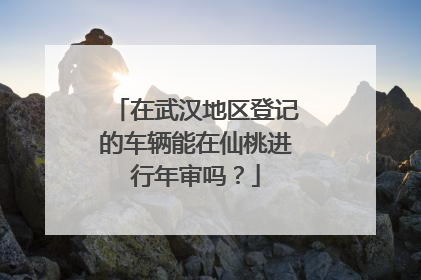 在武汉地区登记的车辆能在仙桃进行年审吗？